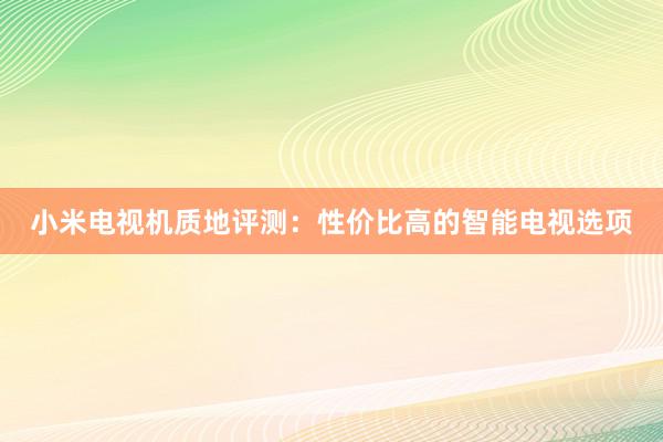 小米电视机质地评测：性价比高的智能电视选项